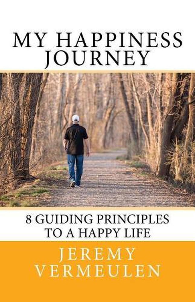 My Happiness Journey: 8 Guiding Principles to a Happy Life by Jeremy Vermeulen (