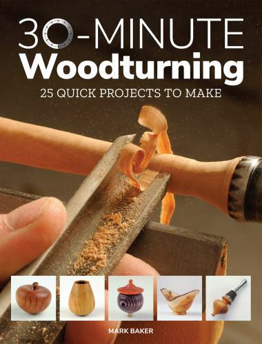 30-Minute Woodturning: 25 Quick Projects to Make, Baker, Mark