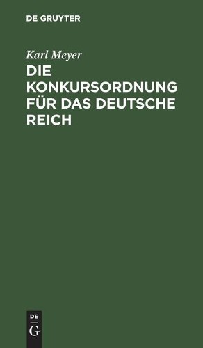 Karl Meyer Die Konkursordnung Für Das Deutsche Reich (Hardback)