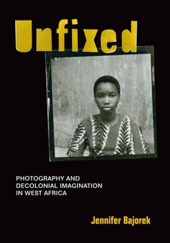 Unfixed: Photography and Decolonial Imagination in West Africa by Bajorek: Used