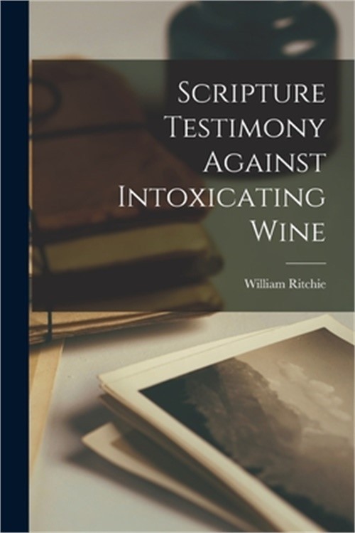 Scripture Testimony Against Intoxicating Wine (Paperback or Softback)