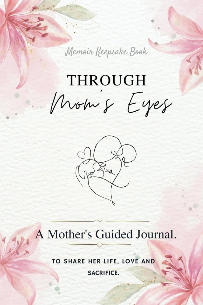 Through Mom’s Eyes: A Mother's Guided Journal To Share Her Life, Love and Sacrif