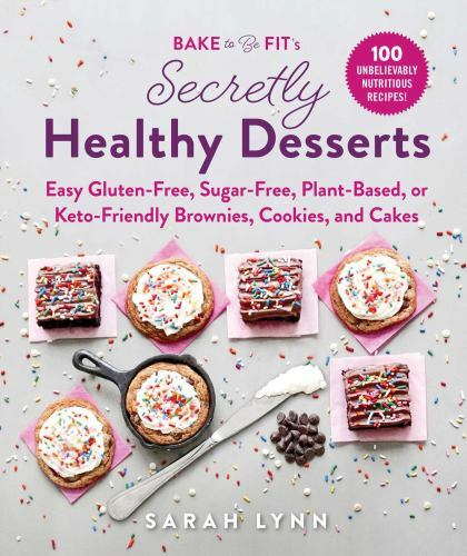 Bake to Be Fit's Secretly Healthy Desserts : Easy Gluten-Free, Sugar-Free, Pl...