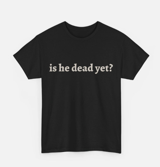 Is He Dead Yet? Shirt, Women Men Funny T-shirt