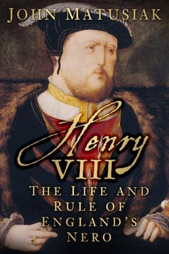Henry VIII: The Life and Rule of England's Nero by John Matusiak: Used