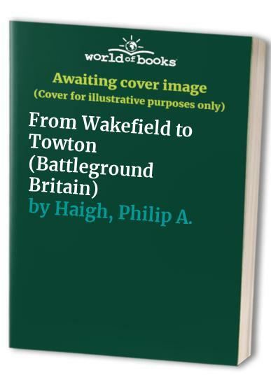 From Wakefield to Towton (Battleground Britain) by Haigh, Philip A. Paperback