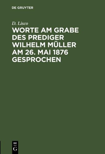 D Lisco Worte am Grabe des Prediger Wilhelm Müller am 26. Mai 1876 ge (Hardback)