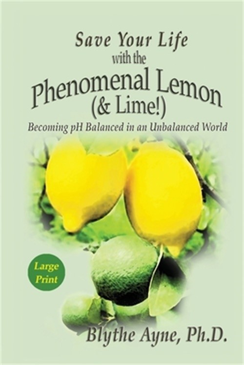 Save Your Life with the Phenomenal Lemon (& Lime): Becoming pH Balanced in an Un
