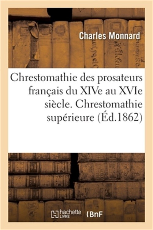 Chrestomathie Des Prosateurs Fran�ais Du Xive Au Xvie Si�cle Avec Une Grammaire