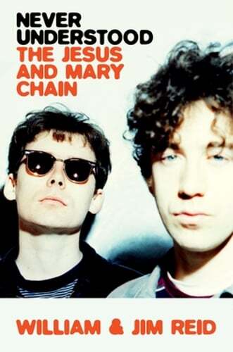 Never Understood: The Jesus and Mary Chain by William Reid: New