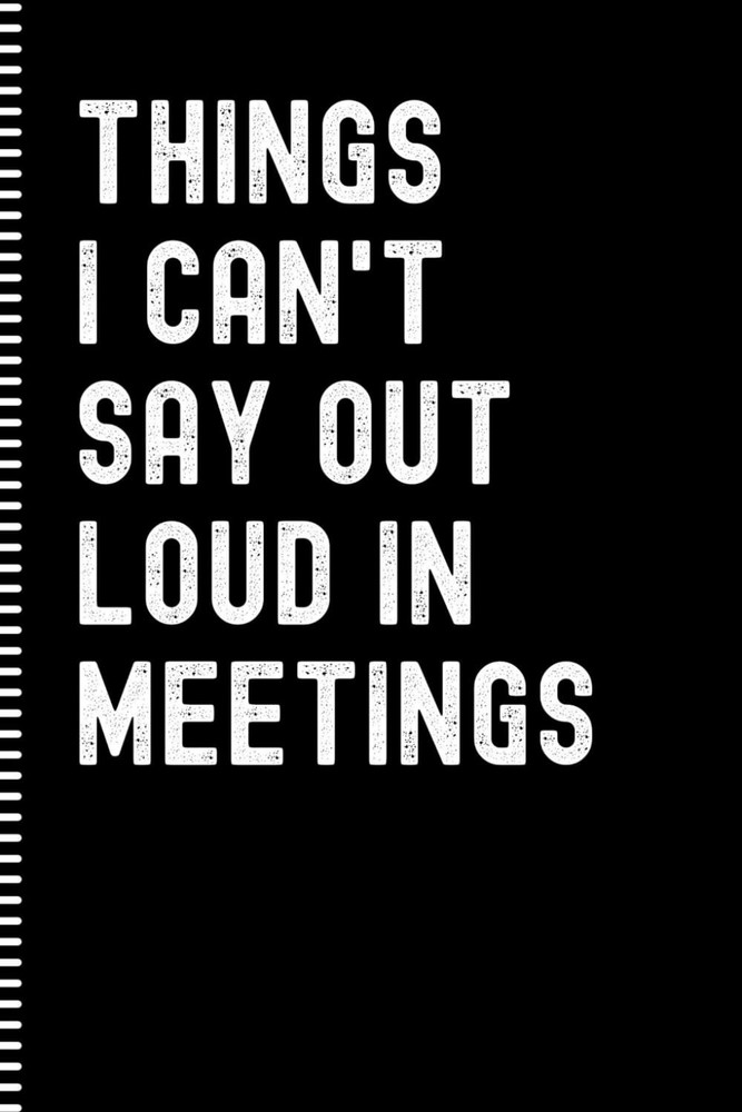 Things I Can't Say Out Loud In Meetings: Funny Lined Notebook for Adults