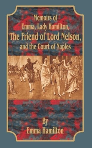 Memoirs of Emma, Lady Hamilton: The Friend of Lord Nelson, and the Court of: New