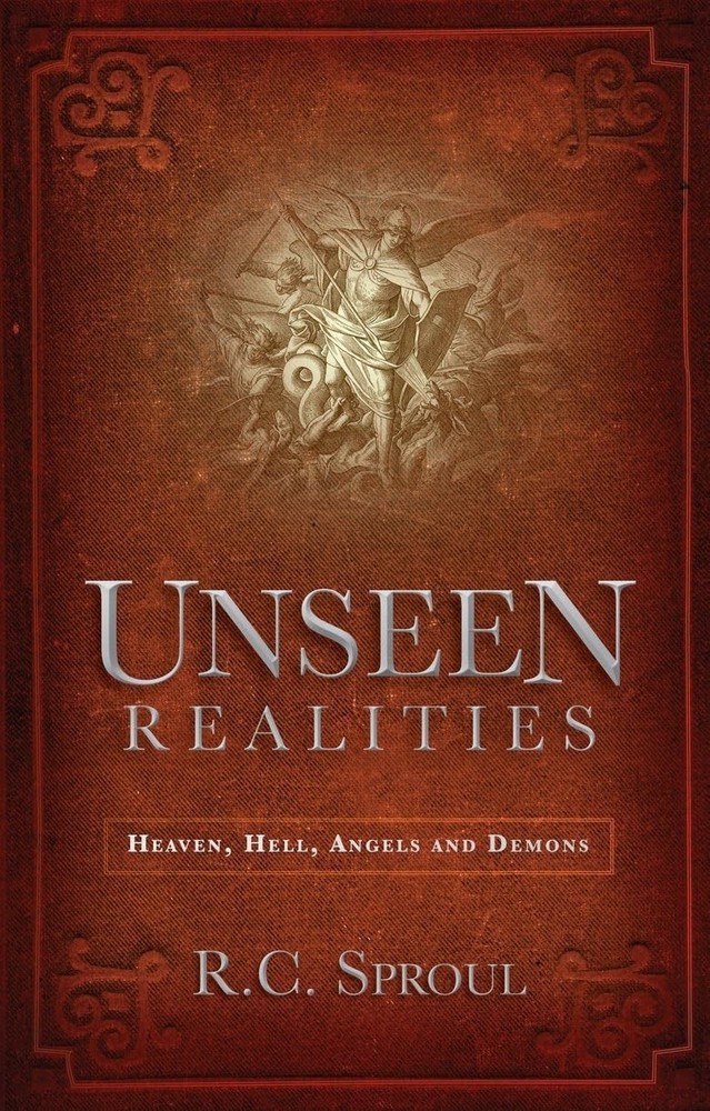 Unseen Realities : Heaven, Hell, Angels and Demons by R. C. Sproul