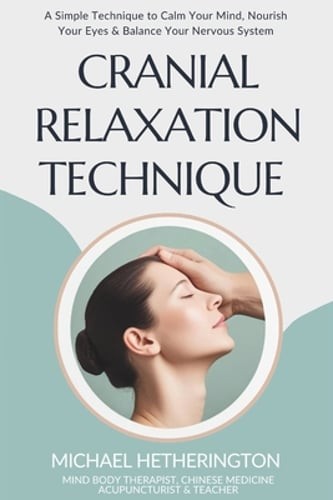 Cranial Relaxation Technique: A Simple Technique to Calm the Mind, Nourish the