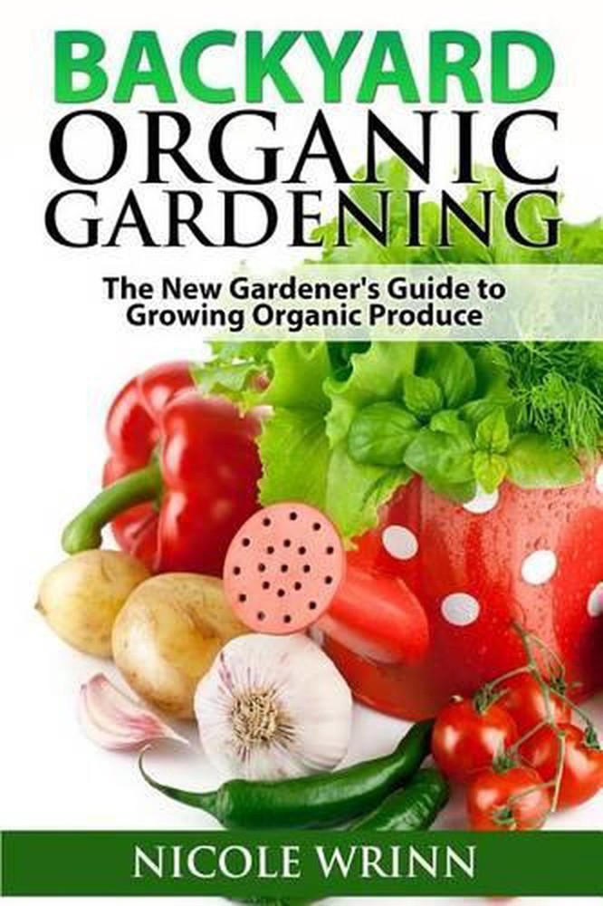 Backyard Organic Gardening: The New Gardener's Guide to Growing Organic Produce