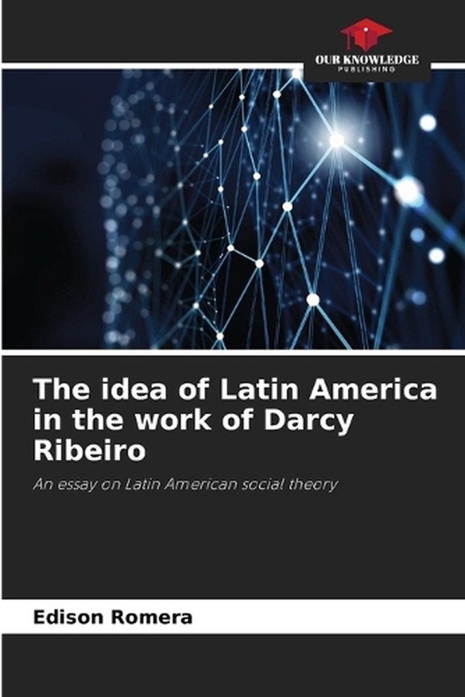 The idea of Latin America in the work of Darcy Ribeiro by Edison Romera Paperbac