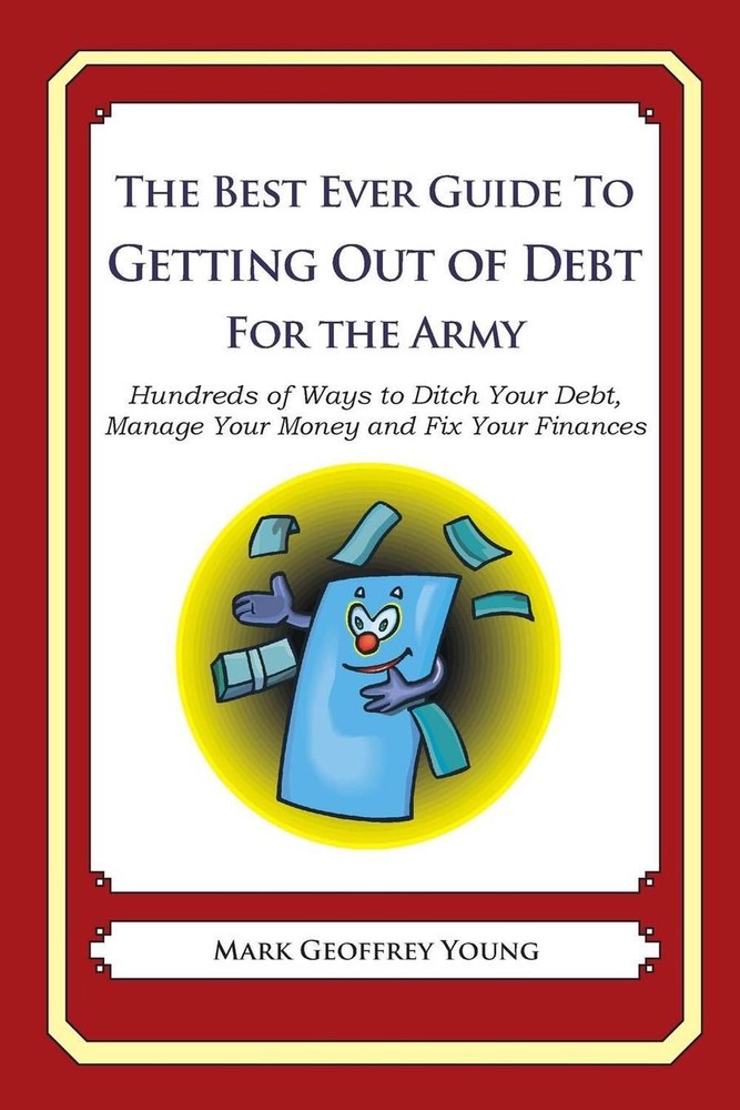 The Best Ever Guide to Getting Out of Debt for The Army: Hundreds of Ways to Dit