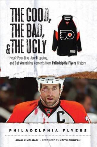 The Good, the Bad  the Ugly Philadelphia Flyers: Heart-pounding, Jaw-dro - GOOD