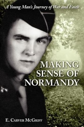 Making Sense of Normandy: A Young Man's Journey of Faith and War by McGriff