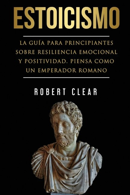 Estoicismo: La Gu?A Para Principiantes Sobre Resiliencia Emo...