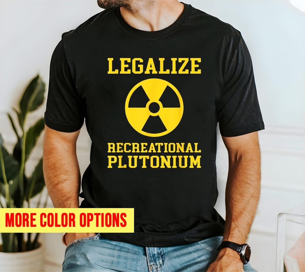 Legalize Recreational Plutonium T-Shirt