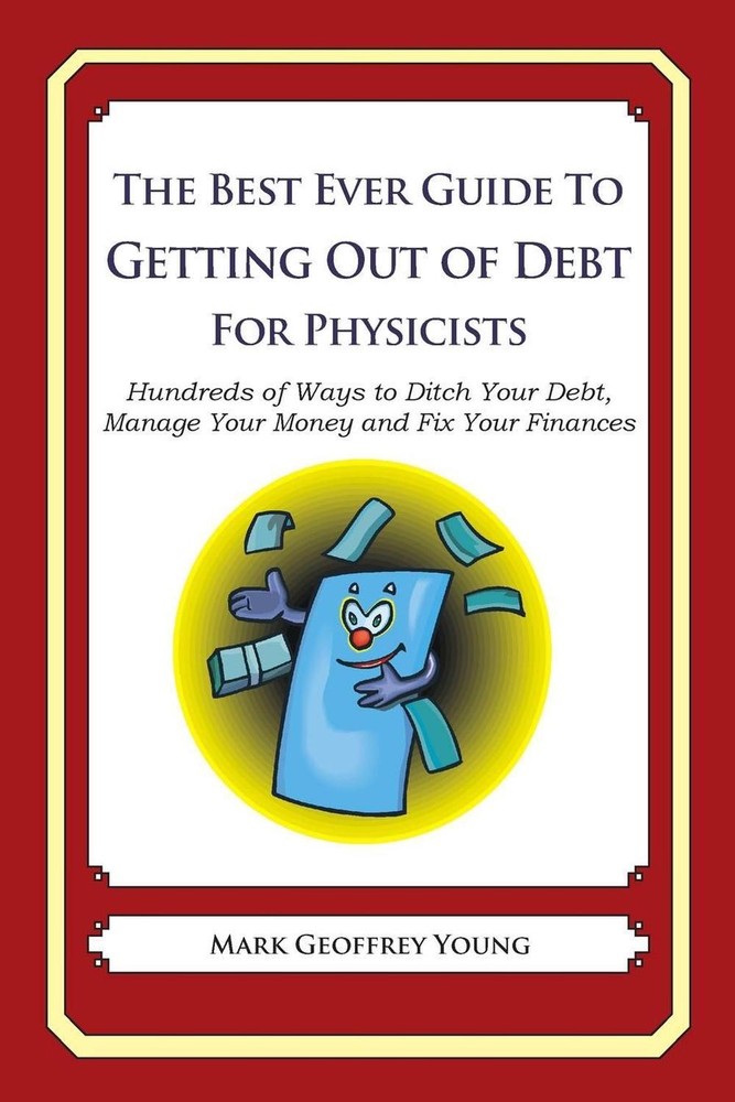 The Best Ever Guide to Getting Out of Debt for Physicists: Hundreds of Ways to D