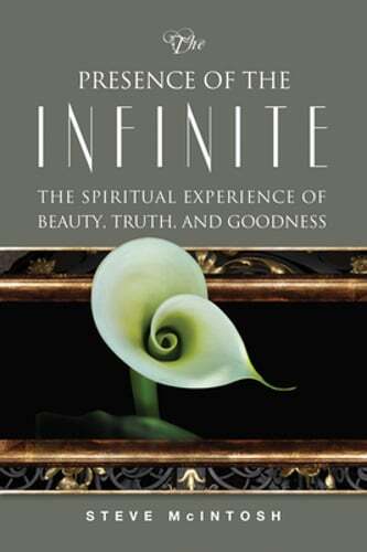 The Presence of the Infinite: The Spiritual Experience of Beauty, Truth, and