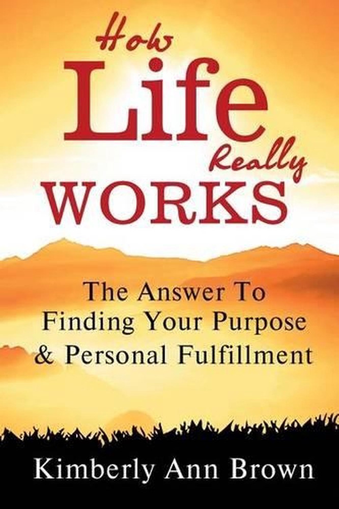 How Life Really Works: The Answer to Finding Your Purpose & Personal Fulfillment