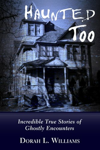 Haunted Too: Incredible True Stories of Ghostly Encounters by Dorah L Williams