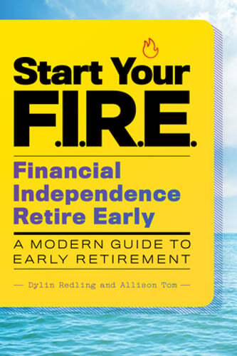 Start Your F.I.R.E. (Financial Independence Retire Early): A Modern Guide to