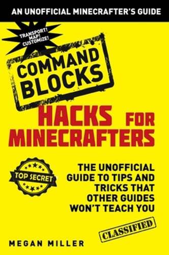 Hacks for Minecrafters: Command Blocks: The Unofficial Guide to Tips and Tricks