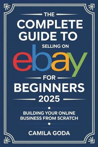 Camila Goda The Complete Guide to Selling on eBay for Beginners 2025 (Paperback)Another great item from Rarewaves USA | Free delivery!