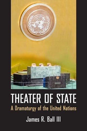Theater of State: A Dramaturgy of the United Nations by James Ball: Used