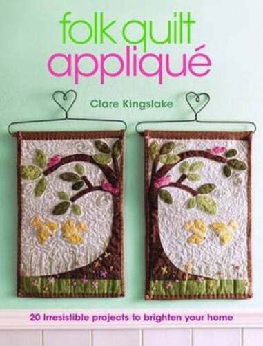 Folk Quilt Applique: Irresistible Projects, Clever Techniques by Clare Kingslake