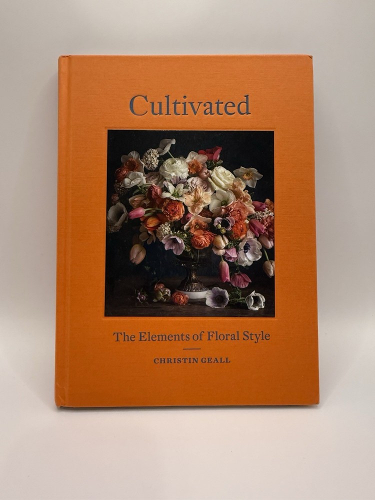 Cultivated The Elements Of Floral Style Christin Geall Hardcover Flowers