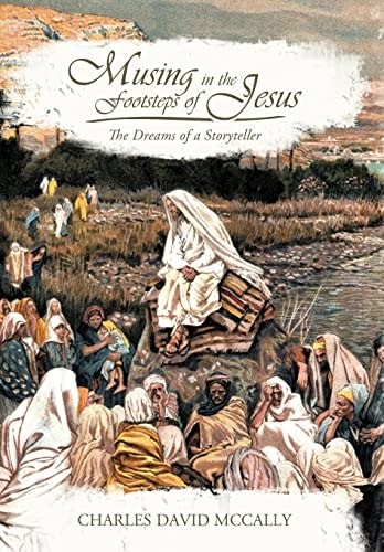Musing in the Footsteps of Jesus: The Dreams of a Storyteller by McCally, Charle