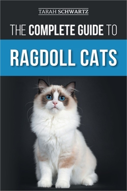 The Complete Guide to Ragdoll Cats: Choosing, Preparing for, House Training, Gro