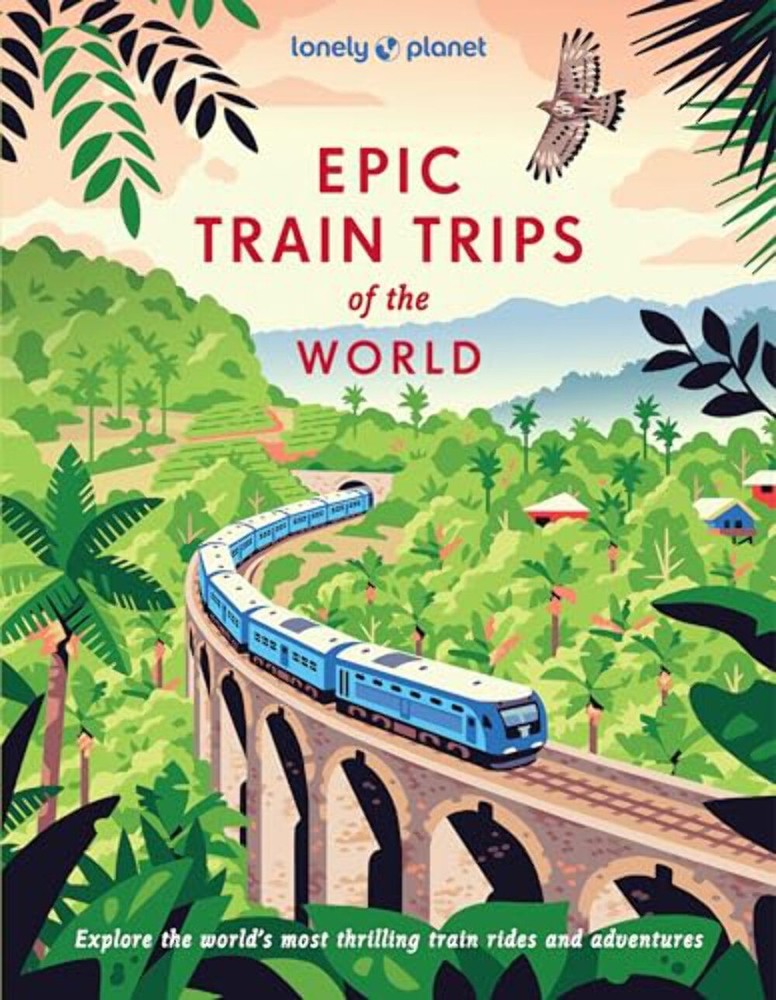 Lonely Planet Epic Train Trips of the World: 200 Extraordinary Journeys by Rail