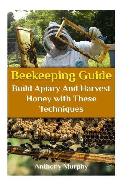 Beekeeping Guide: Build Apiary And Harvest Honey With These Techniques: (Be...