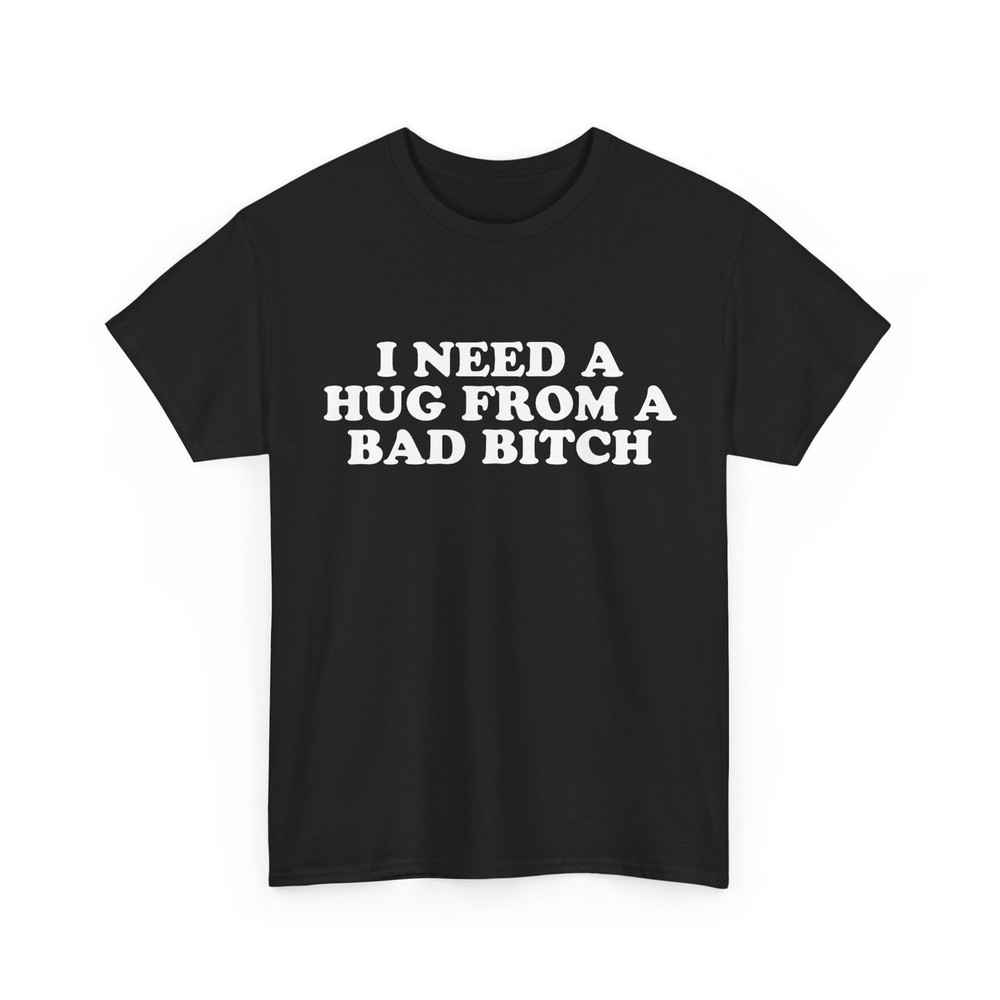 I Need A Hug from A Bad Bitch Shirt Funny Saying T-Shirt