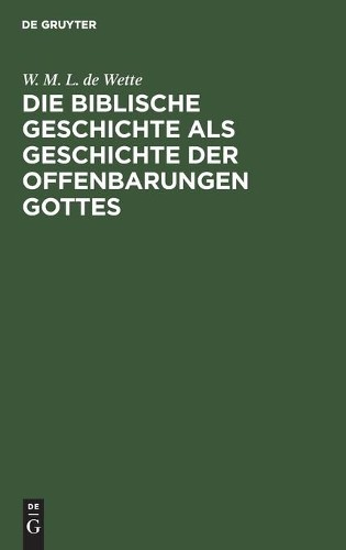 W M L De Wette Die Biblische Geschichte ALS Geschichte Der Offenbarun (Hardback)