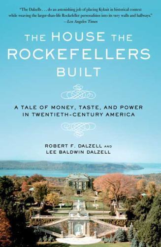 House the Rockefellers Built : A Tale of Money, Taste, and Power in Twentieth...