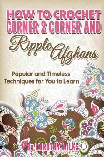 Dorothy Wilks How to Crochet Corner 2 Corner and Ripple Afghans (Paperback)Another great item from Rarewaves USA | Free delivery!