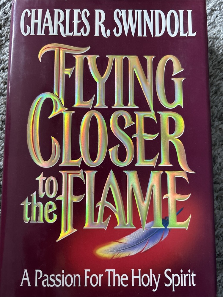 Flying Closer To The Flame A Passion For The Holy Spirit By Charles R. Swindoll