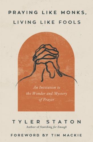 Praying Like Monks, Living Like Fools : An Invitation to the Wonder and Myste...