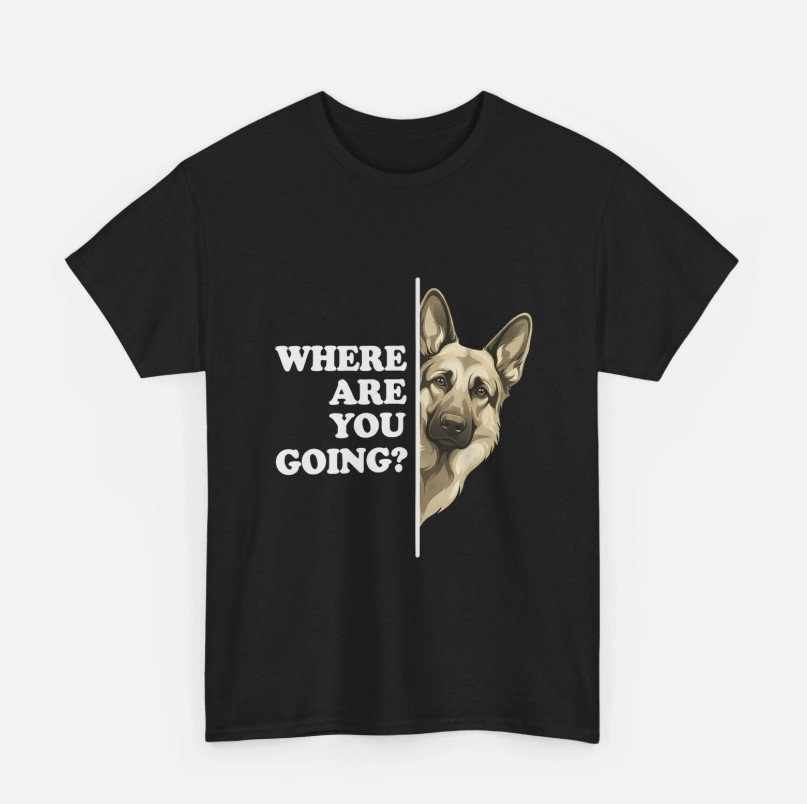 Where are You Going Funny Shirt, German Shepherd Dog Lover T-Shirt