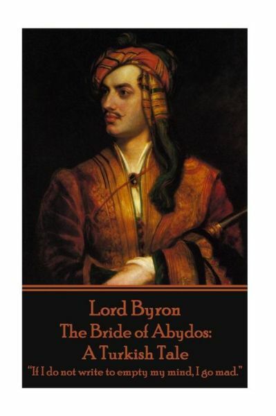 Lord Byron - The Bride Of Abydos: A Turkish Tale: If I Do Not Write To Empt...