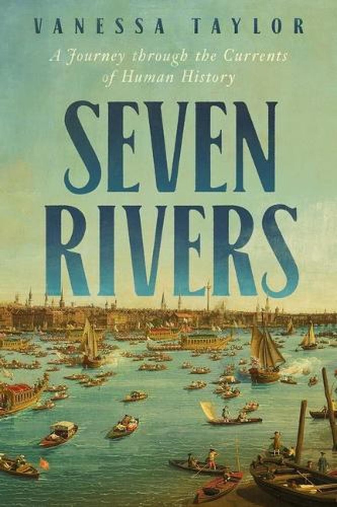 Seven Rivers: A Journey Through the Currents of Human History by Vanessa Taylor