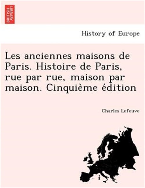 Les anciennes maisons de Paris. Histoire de Paris, rue par rue, maison par maiso