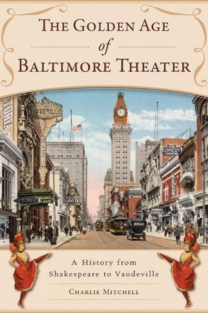The Golden Age of Baltimore Theater: A History from Shakespeare to Vaudeville by